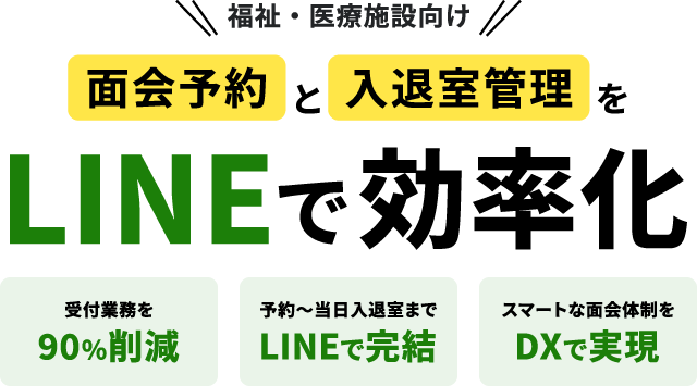 福祉・医療施設向け 面会予約と入退室管理をLINEで効率化 受付業務を90%削減 予約〜当日入退室までLINEで完結 スマートな面会体制をDXで実現